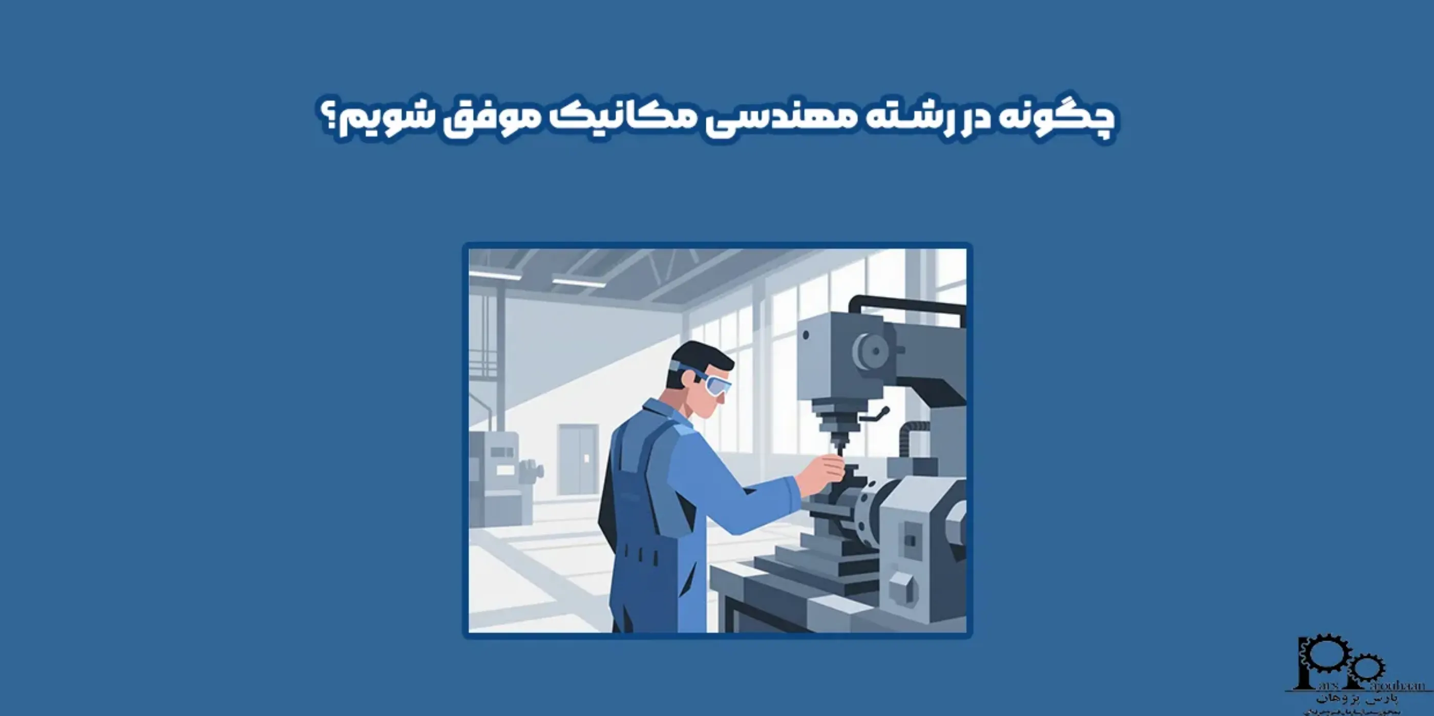 چگونه در رشته مهندسی مکانیک موفق شویم؟